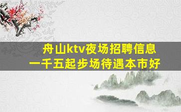 舟山ktv夜场招聘信息一千五起步场待遇本市好